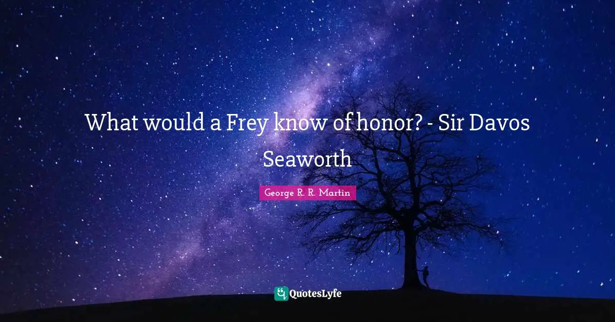 What would a Frey know of honor? - Sir Davos Seaworth