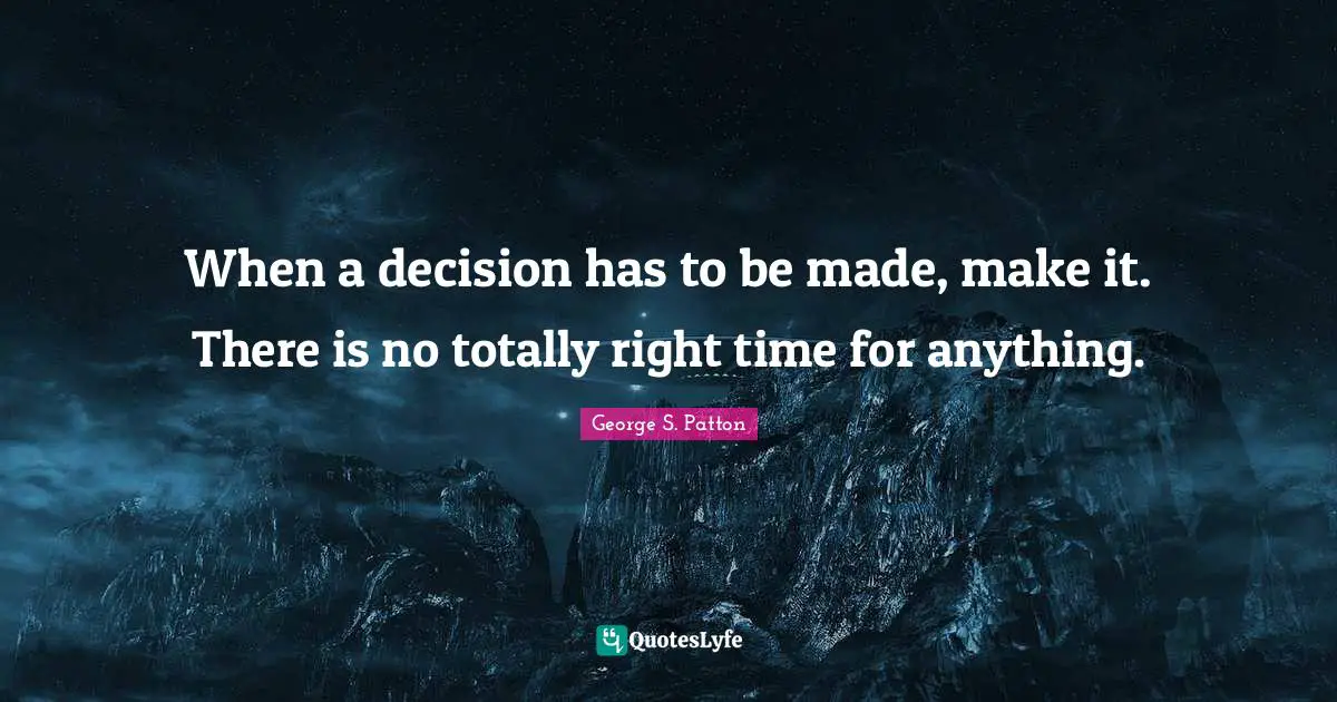 Decision Making Quotes: "When a decision has to be made, make it. There is no totally right time for anything."