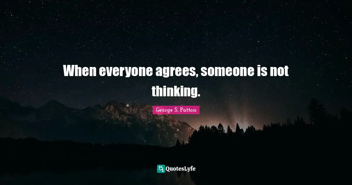 When everyone agrees, someone is not thinking.