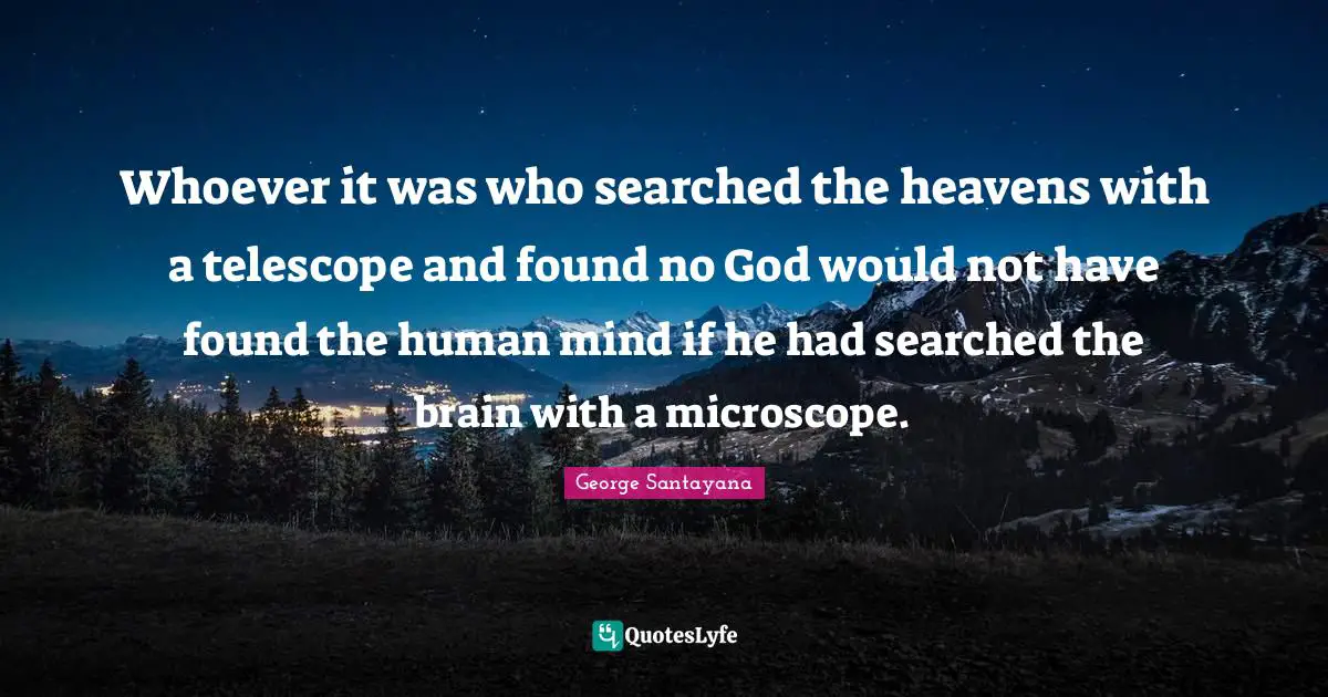 Human Mind Quotes: "Whoever it was who searched the heavens with a telescope and found no God would not have found the human mind if he had searched the brain with a microscope."