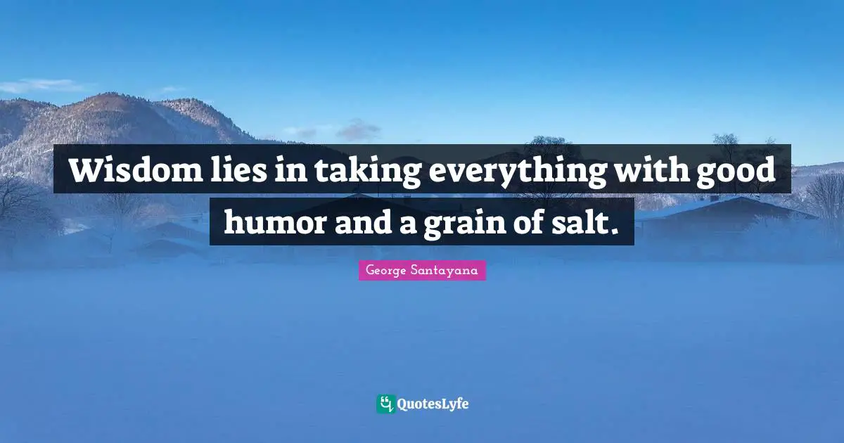 George Santayana Quotes: "Wisdom lies in taking everything with good humor and a grain of salt."