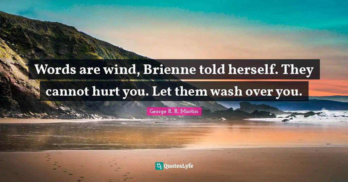 Words are wind, Brienne told herself. They cannot hurt you. Let them wash over you.