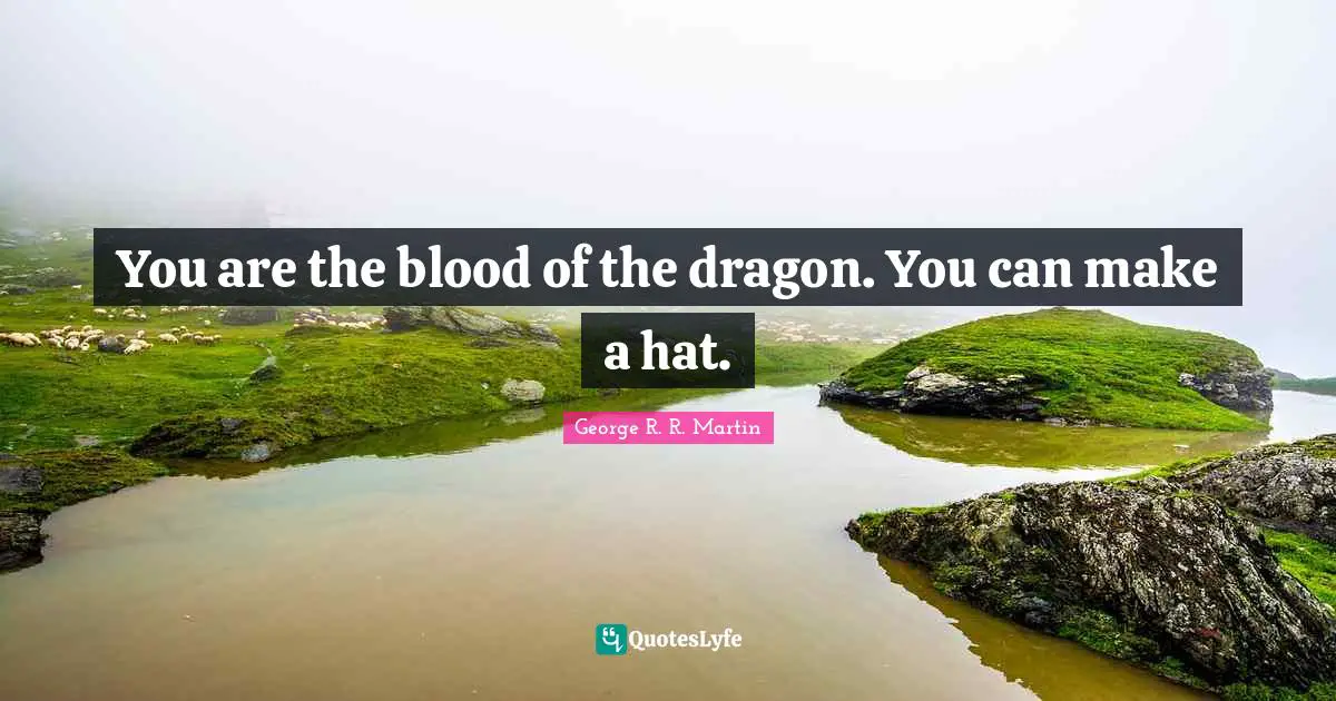 You are the blood of the dragon. You can make a hat.