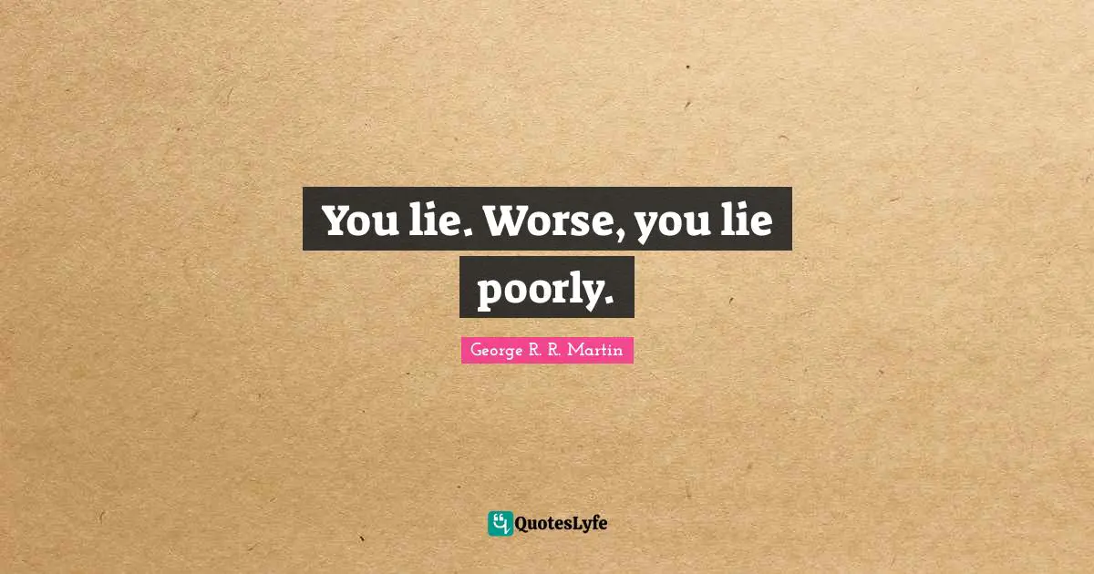 You lie. Worse, you lie poorly.