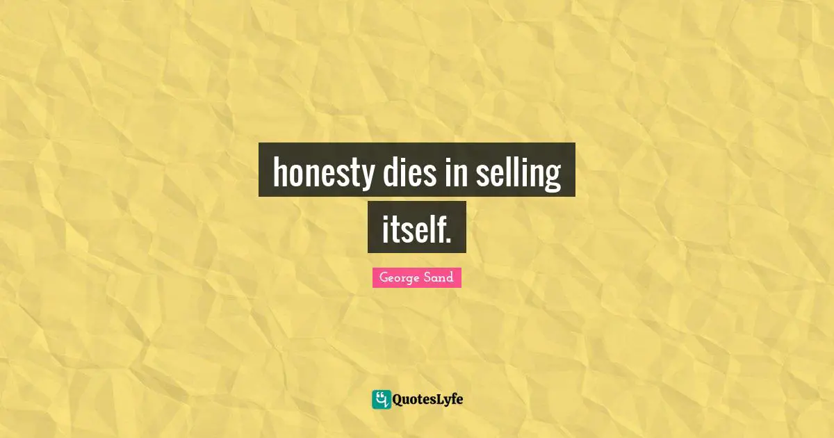 honesty dies in selling itself.