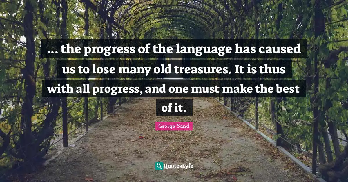 ... the progress of the language has caused us to lose many old treasures. It is thus with all progress, and one must make the best of it.