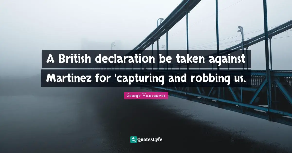 Robbing Quotes: "A British declaration be taken against Martinez for 'capturing and robbing us."