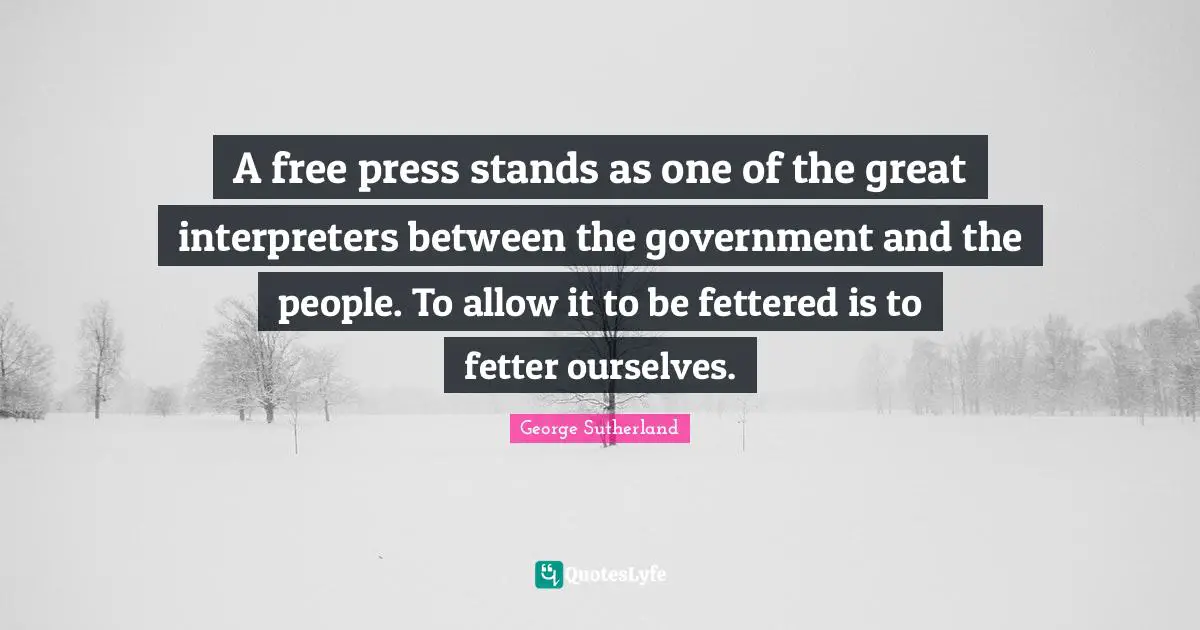 A free press stands as one of the great interpreters between the government and the people. To allow it to be fettered is to fetter ourselves.