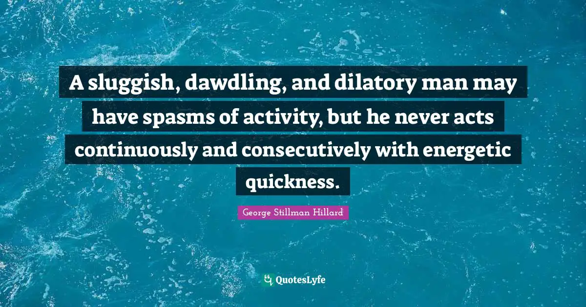 Sluggish Quotes: "A sluggish, dawdling, and dilatory man may have spasms of activity, but he never acts continuously and consecutively with energetic quickness."