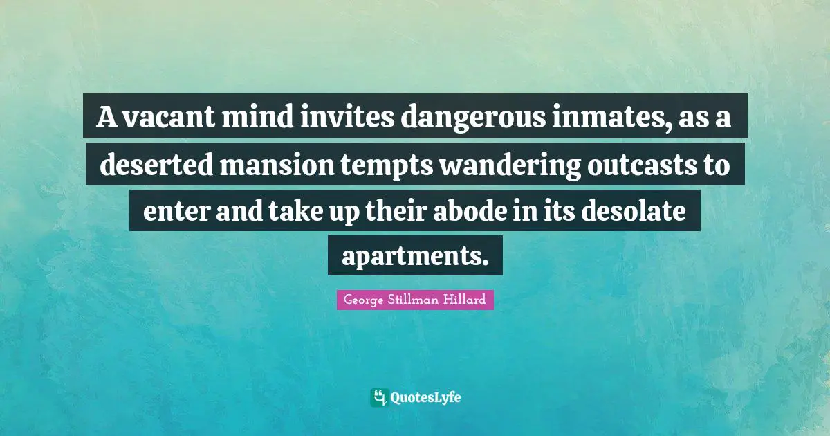 A vacant mind invites dangerous inmates, as a deserted mansion tempts wandering outcasts to enter and take up their abode in its desolate apartments.