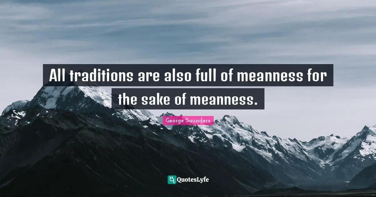 All traditions are also full of meanness for the sake of meanness.