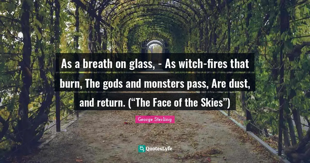 Gods And Monsters Quotes: "As a breath on glass, - As witch-fires that burn, The gods and monsters pass, Are dust, and return. (“The Face of the Skies”)"