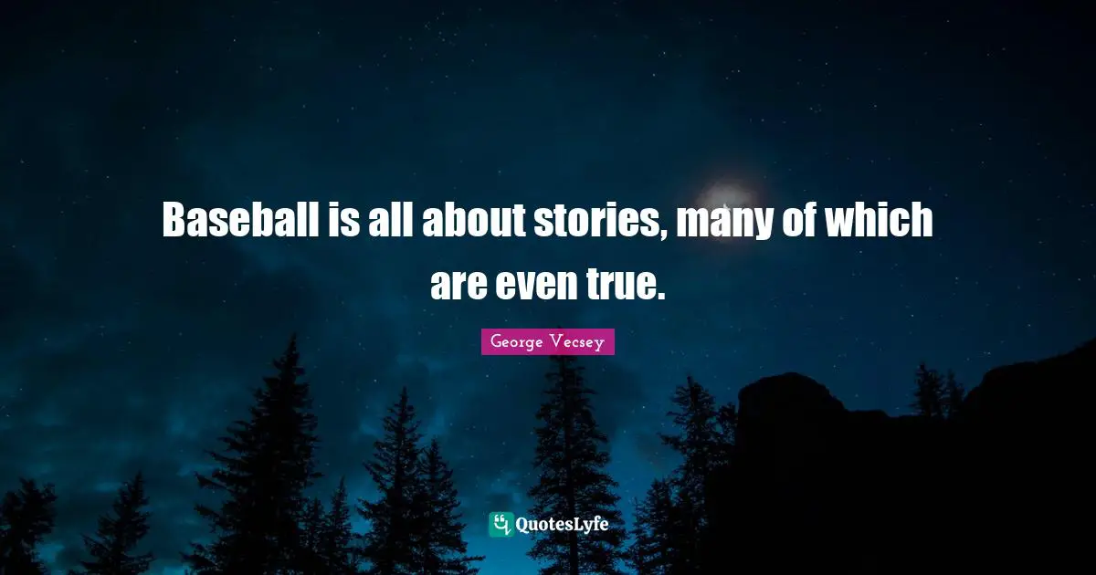 Baseball is all about stories, many of which are even true.