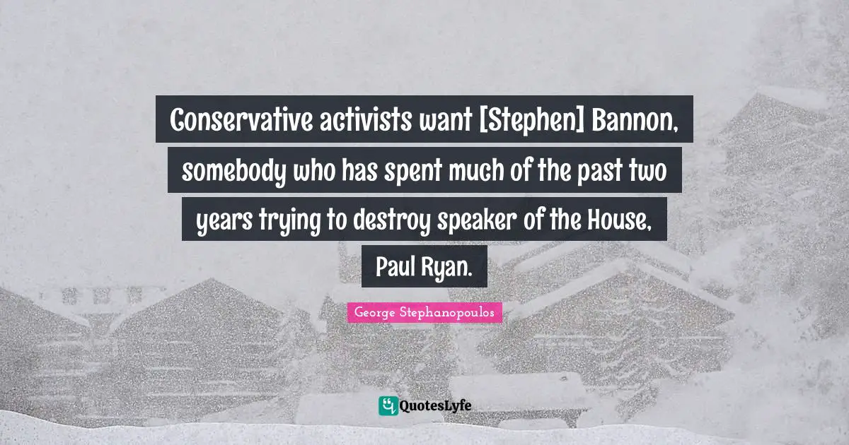 Conservative activists want [Stephen] Bannon, somebody who has spent much of the past two years trying to destroy speaker of the House, Paul Ryan.