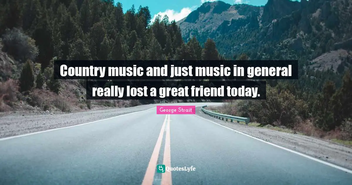 George Strait Quotes: "Country music and just music in general really lost a great friend today."