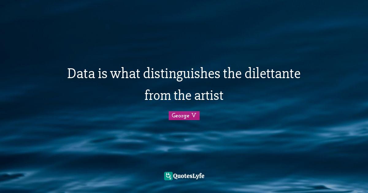 Data is what distinguishes the dilettante from the artist