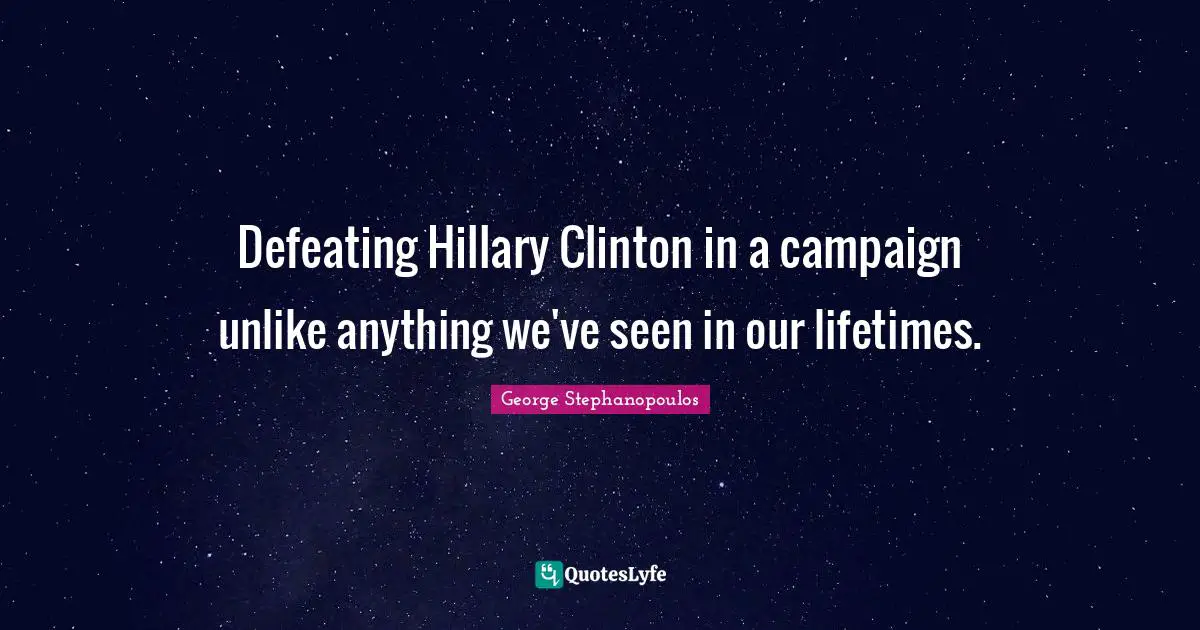 Defeating Hillary Clinton in a campaign unlike anything we've seen in our lifetimes.