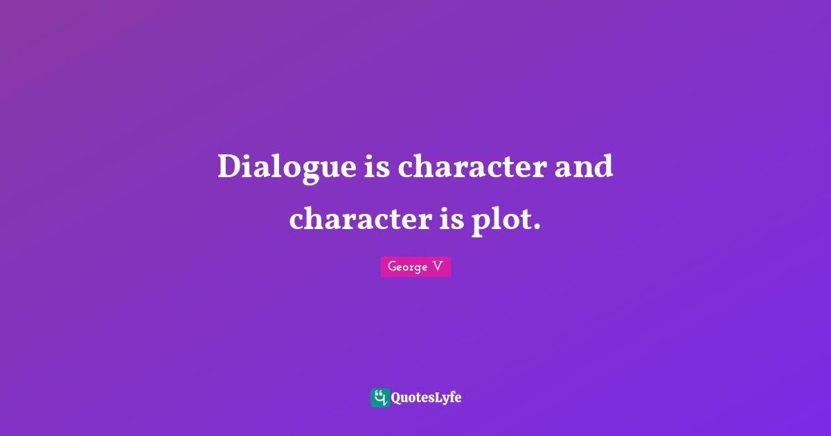 Dialogue is character and character is plot.