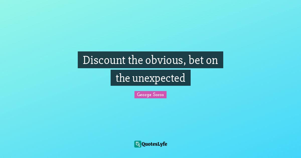 George Soros Quotes: "Discount the obvious, bet on the unexpected"
