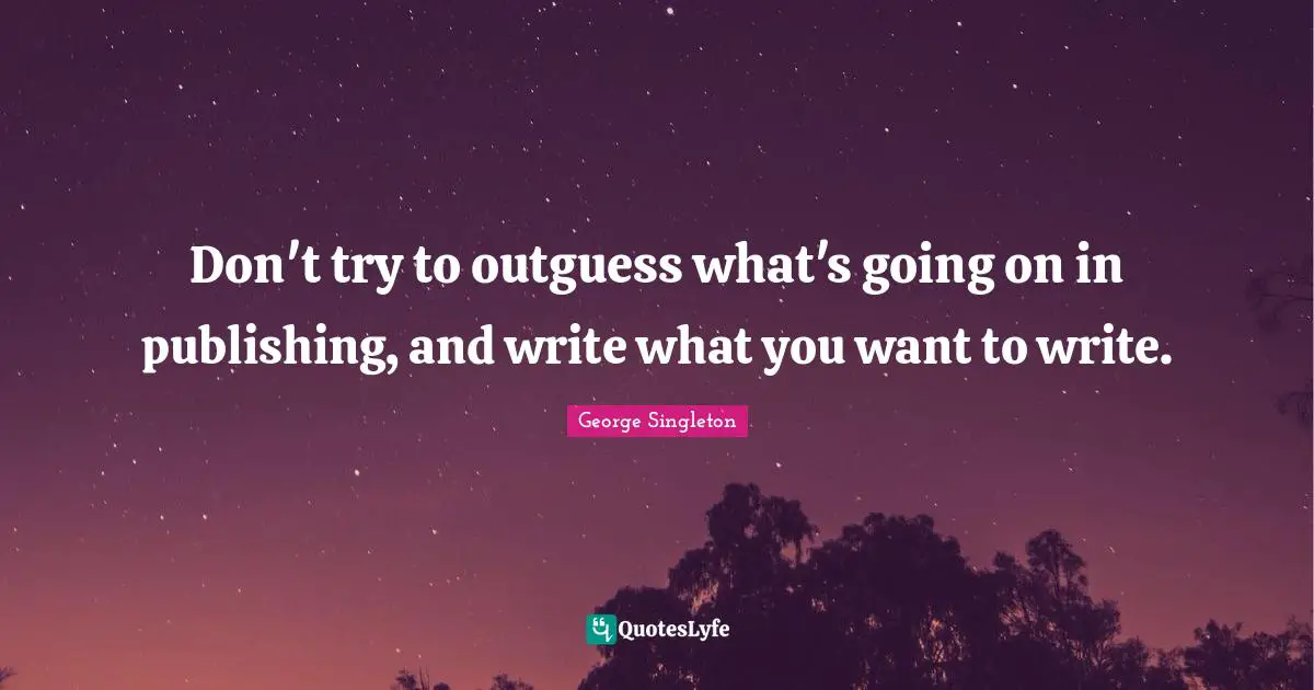 George Singleton Quotes: "Don't try to outguess what's going on in publishing, and write what you want to write."