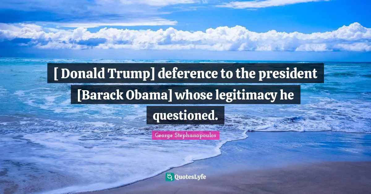 [ Donald Trump] deference to the president [Barack Obama] whose legitimacy he questioned.