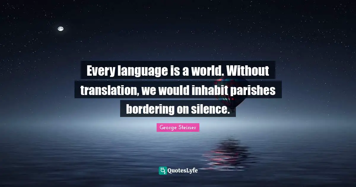 Borders Quotes: "Every language is a world. Without translation, we would inhabit parishes bordering on silence."