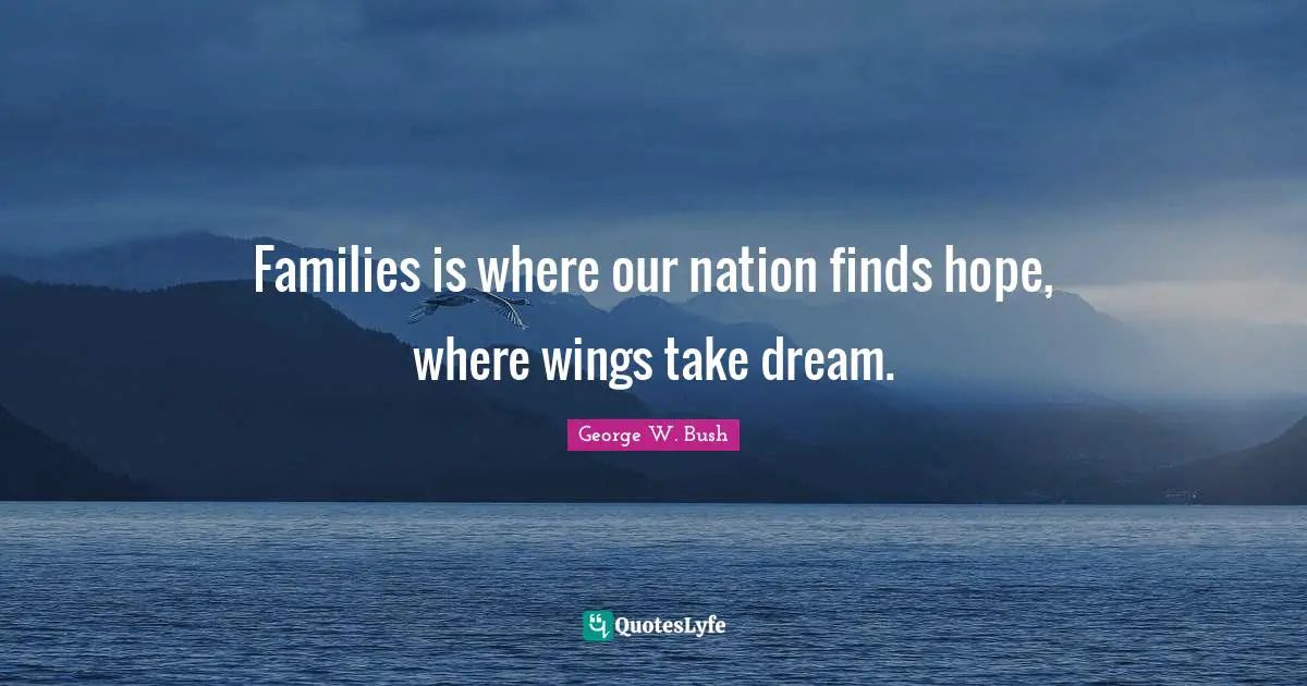 Families is where our nation finds hope, where wings take dream.