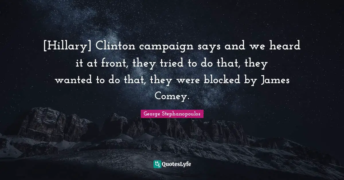 [Hillary] Clinton campaign says and we heard it at front, they tried to do that, they wanted to do that, they were blocked by James Comey.