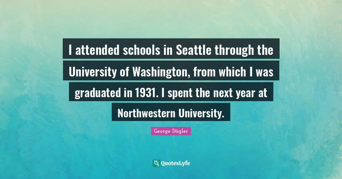 University Quotes: "I attended schools in Seattle through the University of Washington, from which I was graduated in 1931. I spent the next year at Northwestern University."