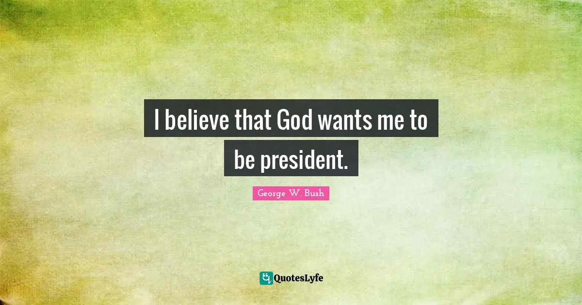 I believe that God wants me to be president.
