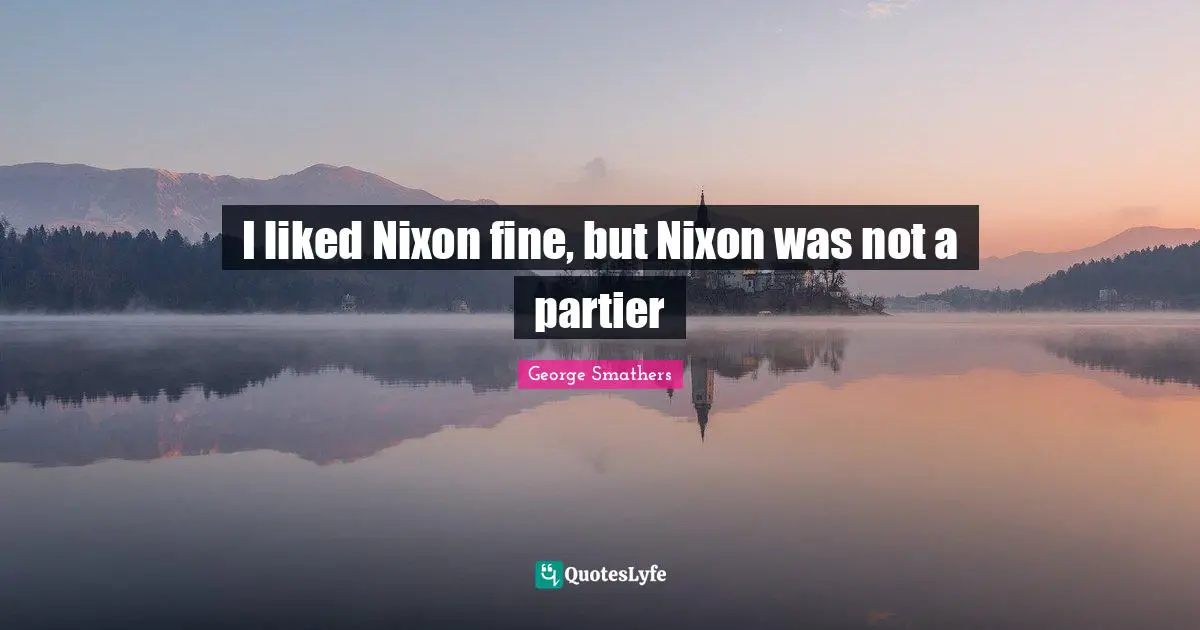 I liked Nixon fine, but Nixon was not a partier