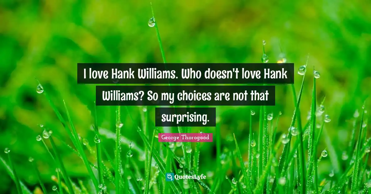 I love Hank Williams. Who doesn't love Hank Williams? So my choices are not that surprising.