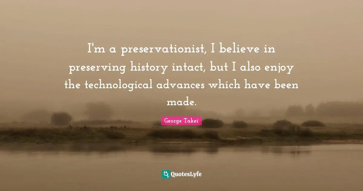 I'm a preservationist, I believe in preserving history intact, but I also enjoy the technological advances which have been made.