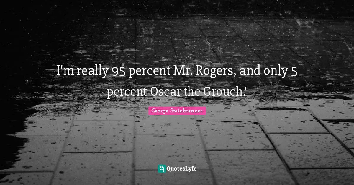 Roger Quotes: "I'm really 95 percent Mr. Rogers, and only 5 percent Oscar the Grouch.'"