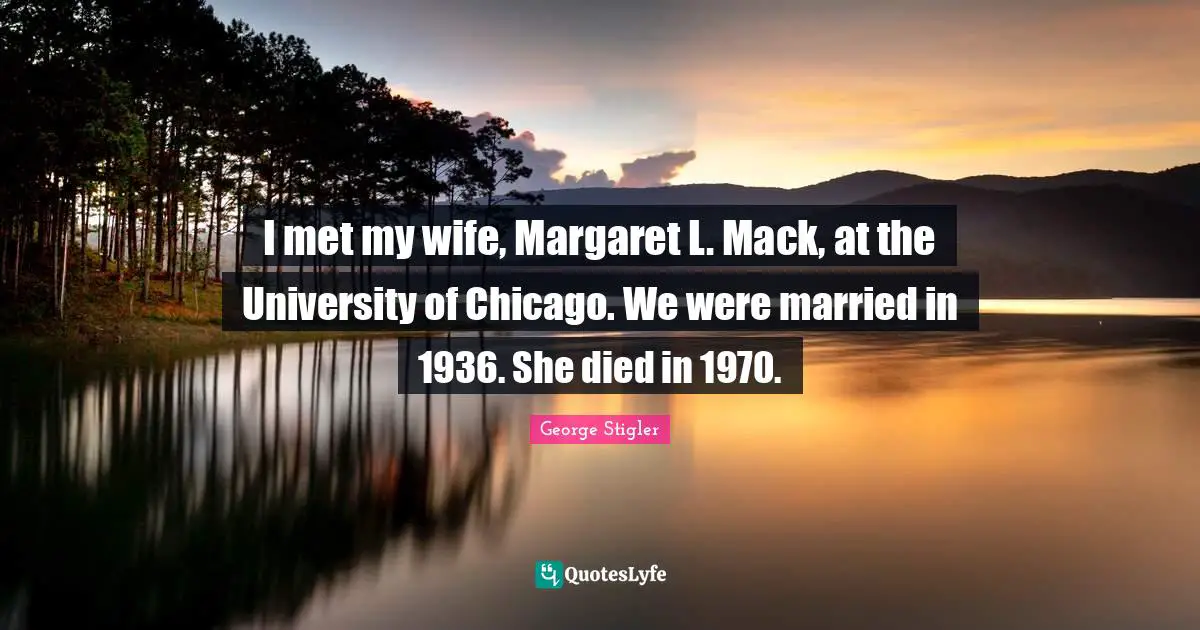 Mack Quotes: "I met my wife, Margaret L. Mack, at the University of Chicago. We were married in 1936. She died in 1970."