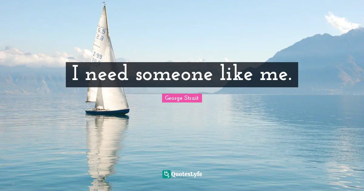 George Strait Quotes: "I need someone like me."