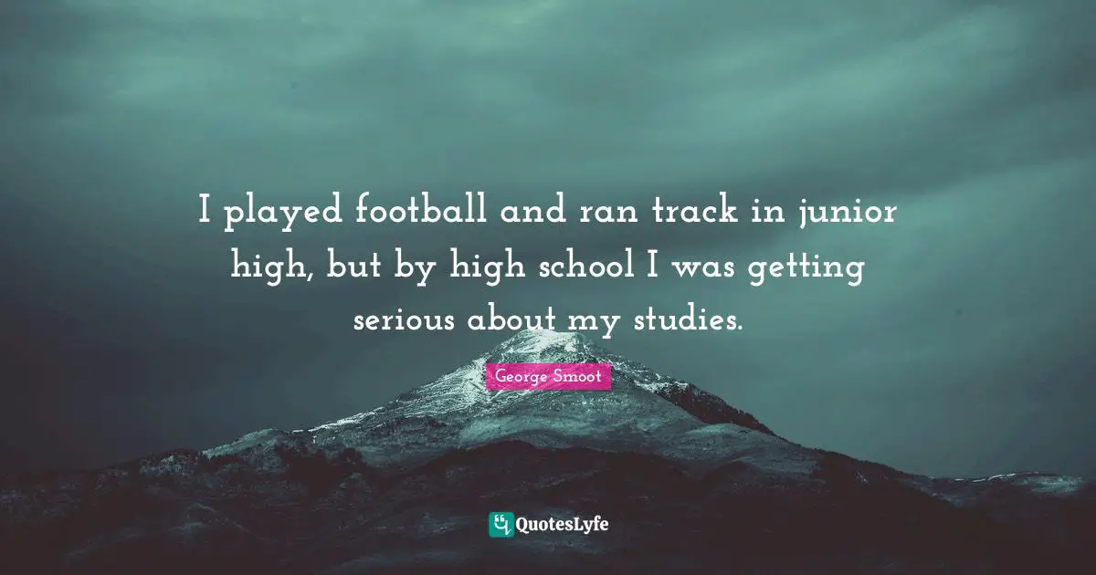 I played football and ran track in junior high, but by high school I was getting serious about my studies.