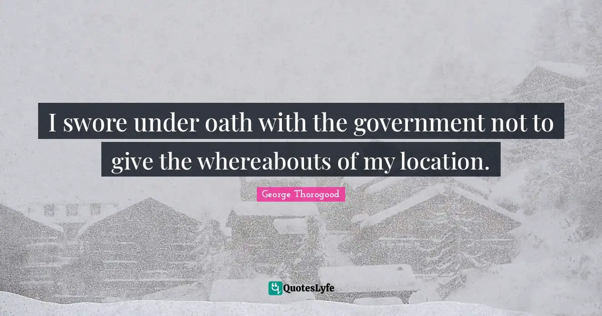 I swore under oath with the government not to give the whereabouts of my location.