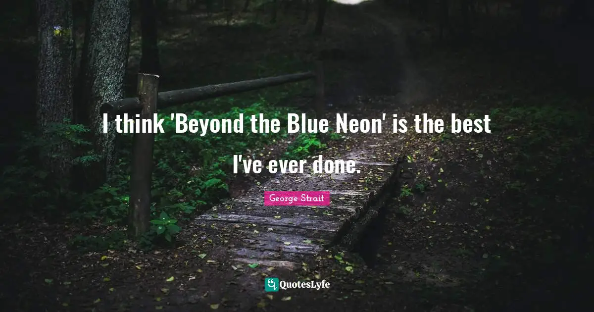 George Strait Quotes: "I think 'Beyond the Blue Neon' is the best I've ever done."