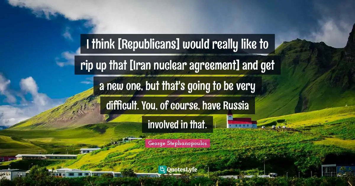 I think [Republicans] would really like to rip up that [Iran nuclear agreement] and get a new one, but that's going to be very difficult. You, of course, have Russia involved in that.