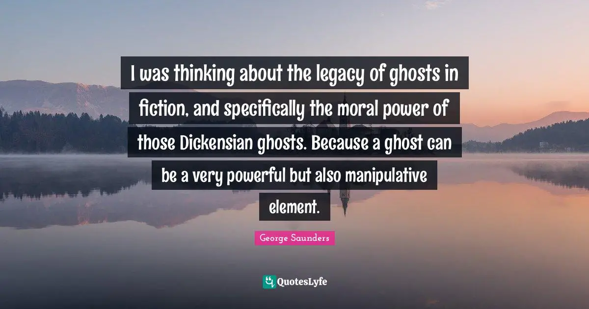 Thinking Power Quotes: "I was thinking about the legacy of ghosts in fiction, and specifically the moral power of those Dickensian ghosts. Because a ghost can be a very powerful but also manipulative element."