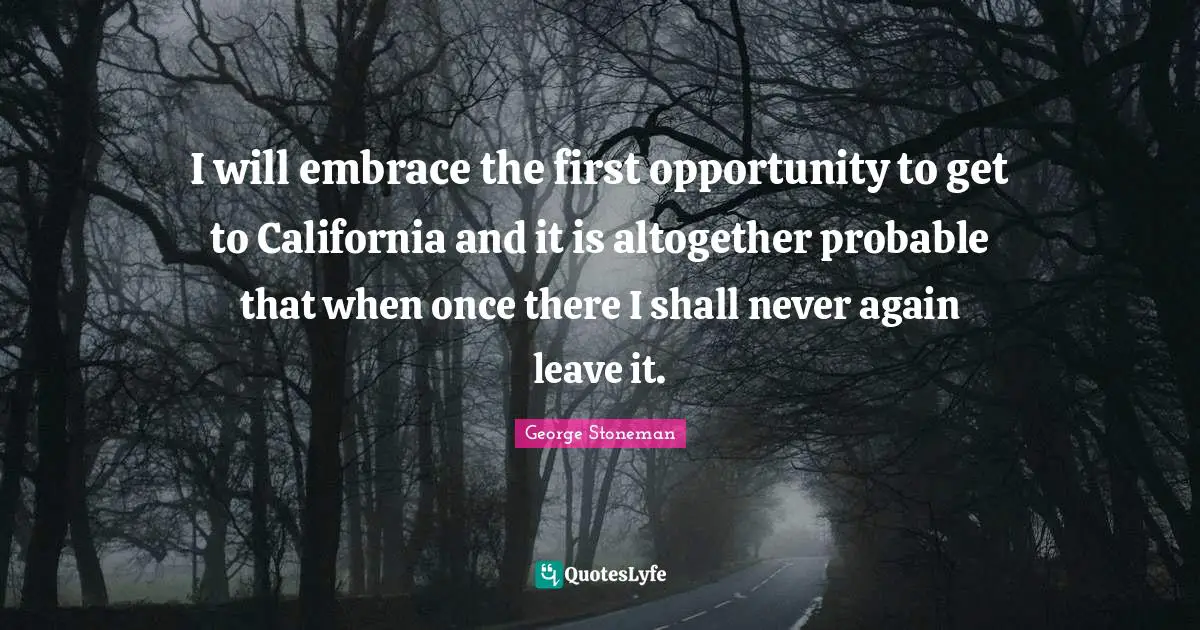 I will embrace the first opportunity to get to California and it is altogether probable that when once there I shall never again leave it.