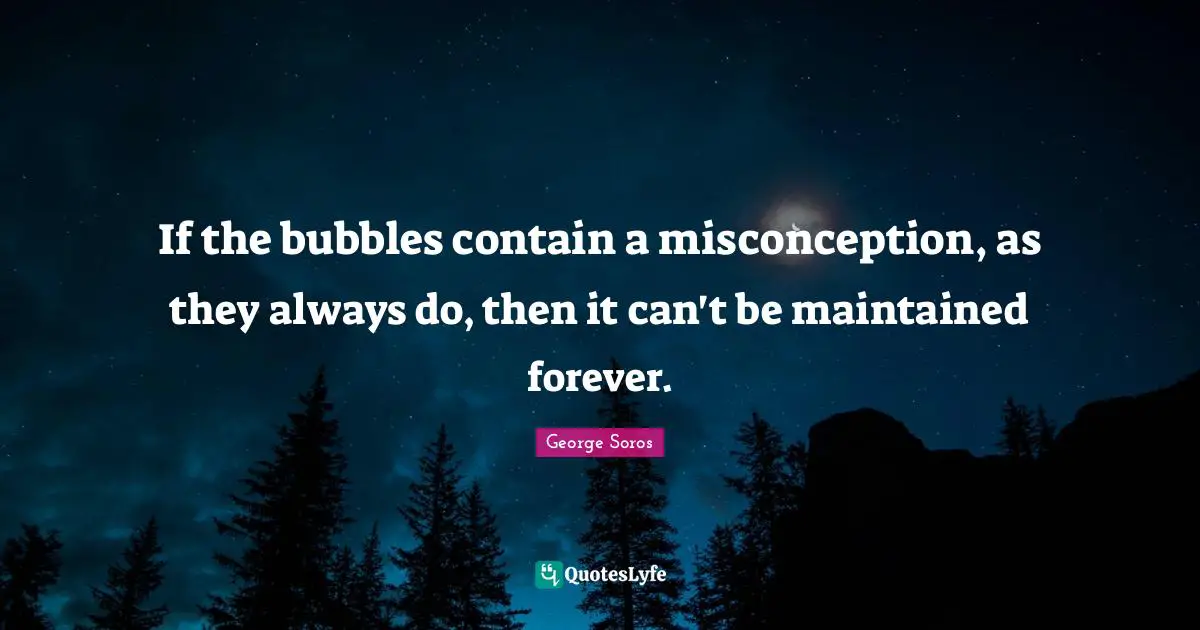 If the bubbles contain a misconception, as they always do, then it can't be maintained forever.