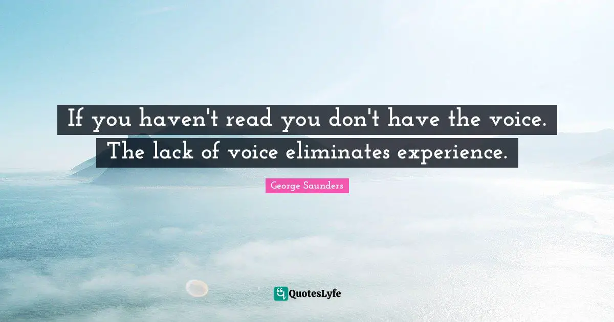 George Saunders Quotes: "If you haven't read you don't have the voice. The lack of voice eliminates experience."