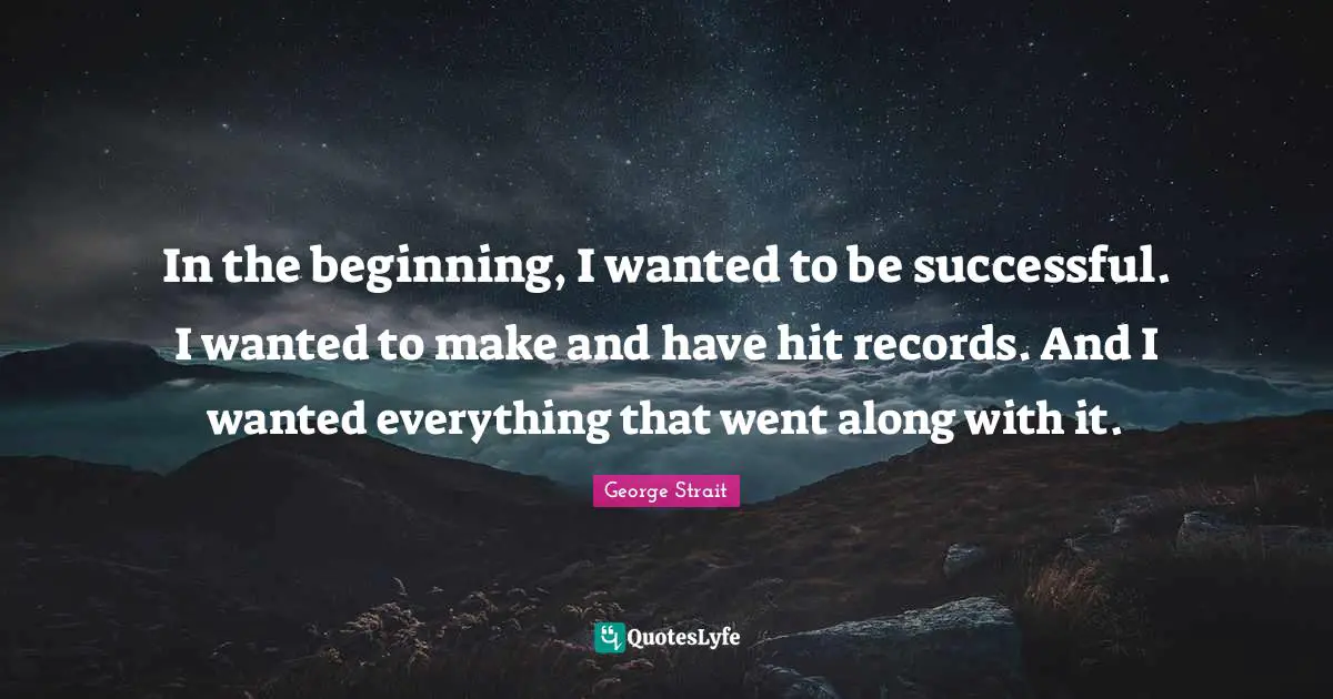 Being Successful Quotes: "In the beginning, I wanted to be successful. I wanted to make and have hit records. And I wanted everything that went along with it."