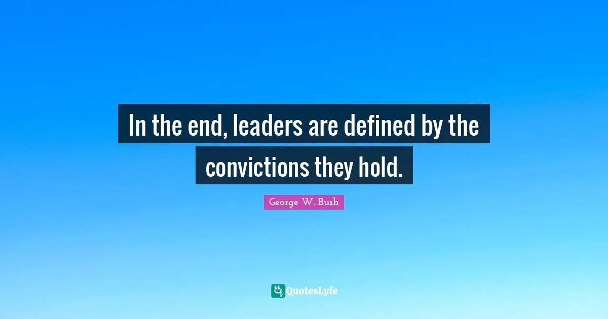 In the end, leaders are defined by the convictions they hold.