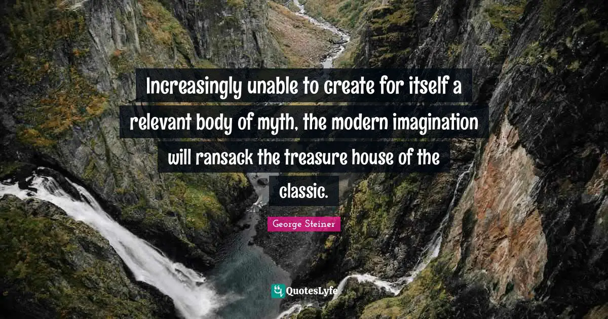 Increasingly unable to create for itself a relevant body of myth, the modern imagination will ransack the treasure house of the classic.