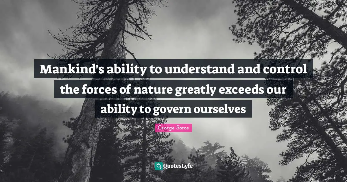 Mankind's ability to understand and control the forces of nature greatly exceeds our ability to govern ourselves