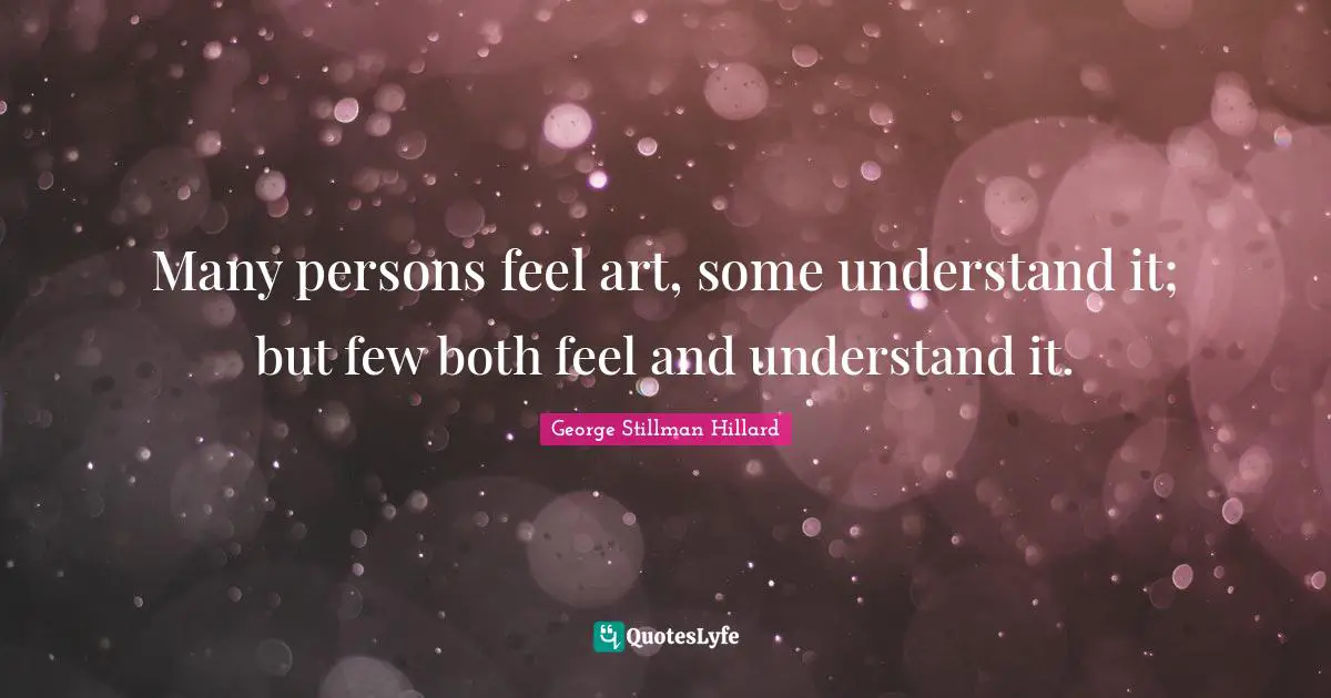 Many persons feel art, some understand it; but few both feel and understand it.