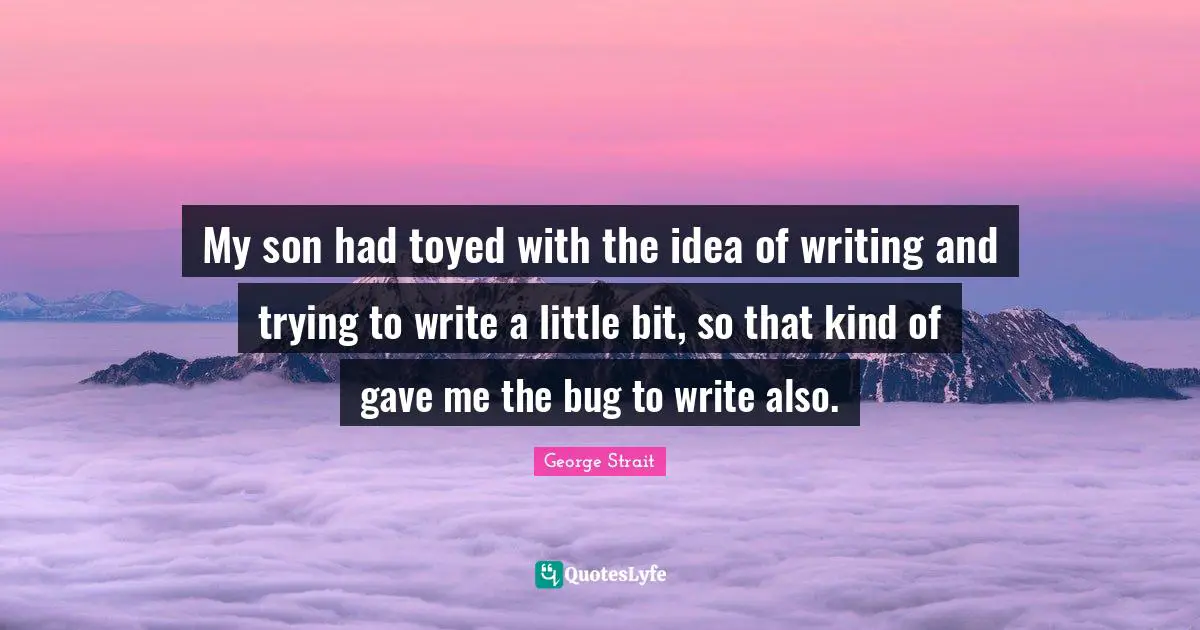 My son had toyed with the idea of writing and trying to write a little bit, so that kind of gave me the bug to write also.